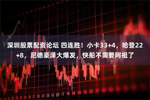 深圳股票配资论坛 四连胜！小卡33+4，哈登22+8，尼德豪泽大爆发，快船不需要阿祖了
