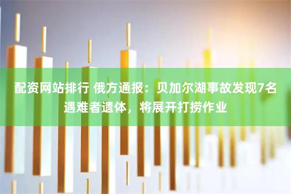 配资网站排行 俄方通报：贝加尔湖事故发现7名遇难者遗体，将展开打捞作业