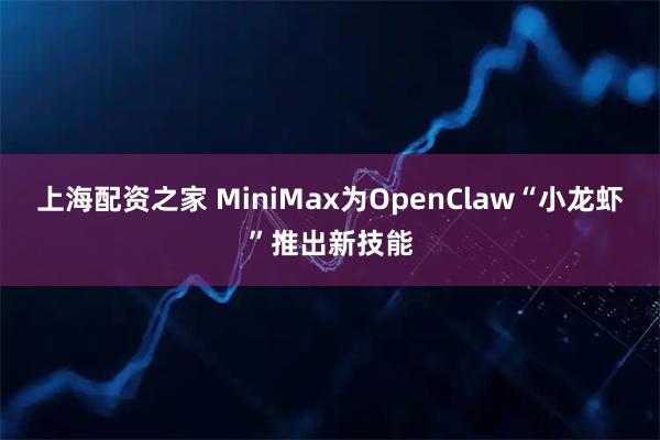 上海配资之家 MiniMax为OpenClaw“小龙虾”推出新技能