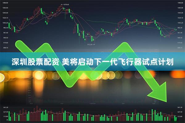 深圳股票配资 美将启动下一代飞行器试点计划