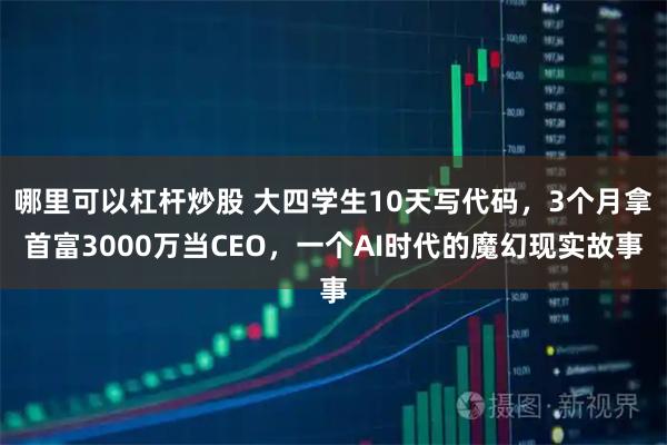 哪里可以杠杆炒股 大四学生10天写代码，3个月拿首富3000万当CEO，一个AI时代的魔幻现实故事