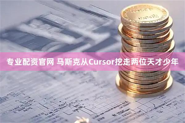 专业配资官网 马斯克从Cursor挖走两位天才少年