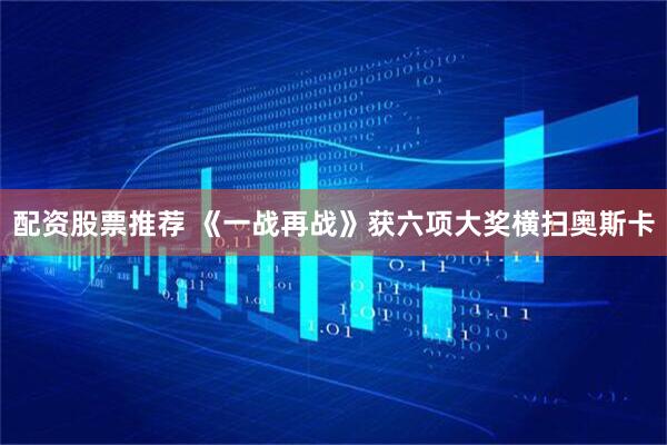 配资股票推荐 《一战再战》获六项大奖横扫奥斯卡
