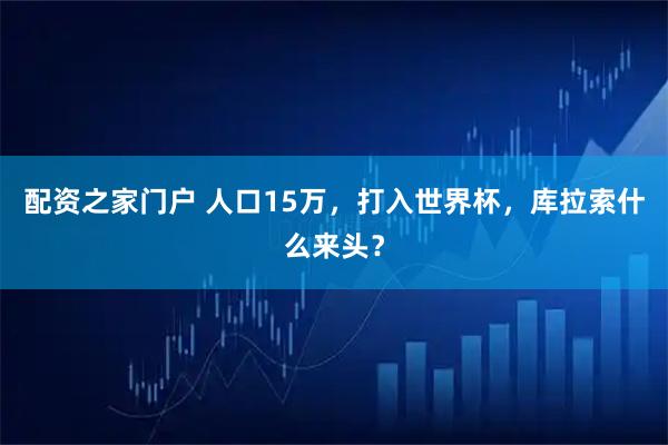 配资之家门户 人口15万，打入世界杯，库拉索什么来头？