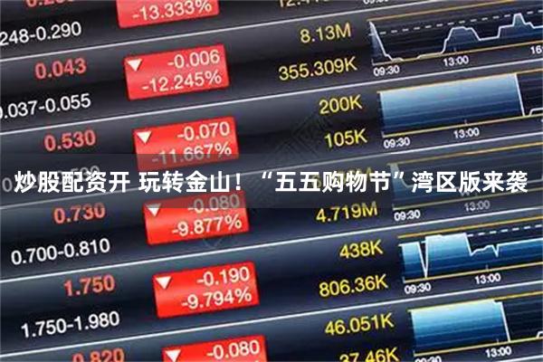 炒股配资开 玩转金山！“五五购物节”湾区版来袭